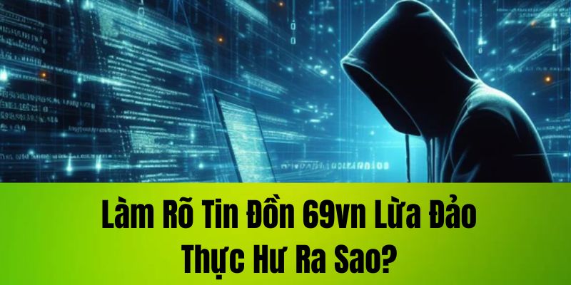 Làm rõ tin đồn 69VN lừa đảo, thực hư ra sao?