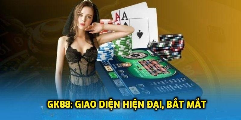 Giao diện là một trong những ưu điểm hàng đầu của Nhà cái GK88