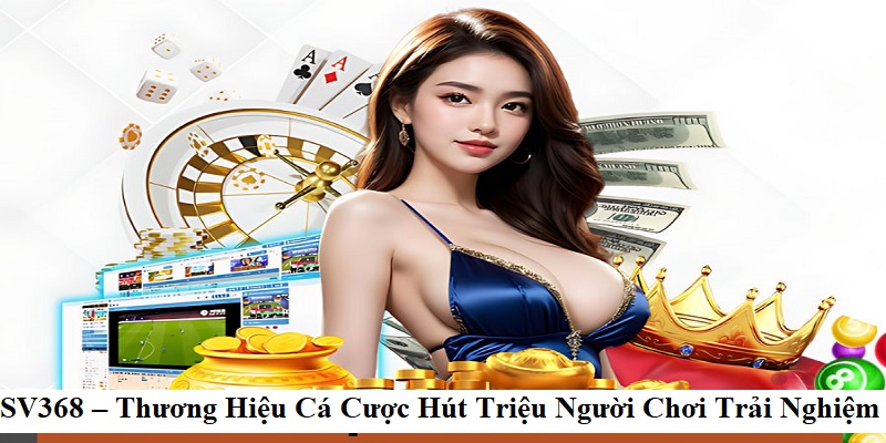 SV368 – Thương Hiệu Cá Cược Hút Triệu Người Chơi Trải Nghiệm