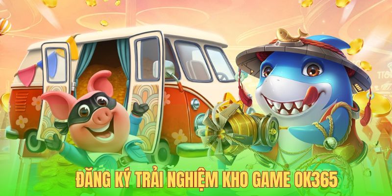 Đăng ký trải nghiệm kho game OK365