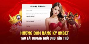 Hướng dẫn các bước cụ thể để Đăng ký 8Kbet