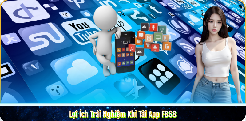 Lợi Ích Trải Nghiệm Khi Tải App FB68