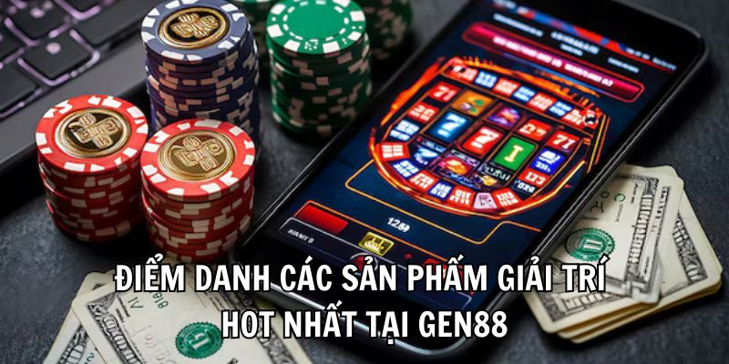 Điểm danh các sản phẩm giải trí hot nhất tại Gen88