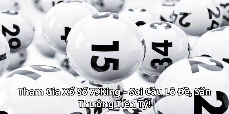 Tham Gia Xổ Số 79King – Soi Cầu Lô Đề, Săn Thưởng Tiền Tỷ!