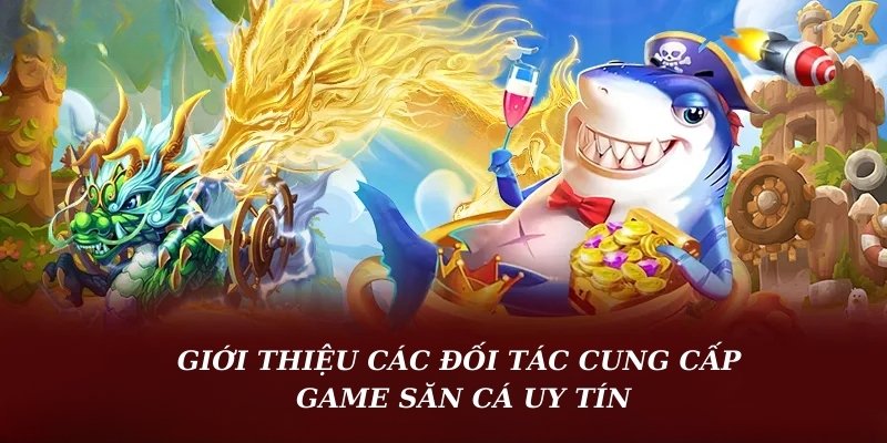 Giới thiệu các đối tác cung cấp game săn cá uy tín