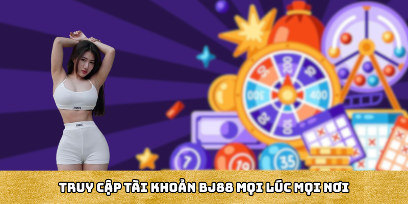 Truy cập tài khoản BJ88 mọi lúc mọi nơi