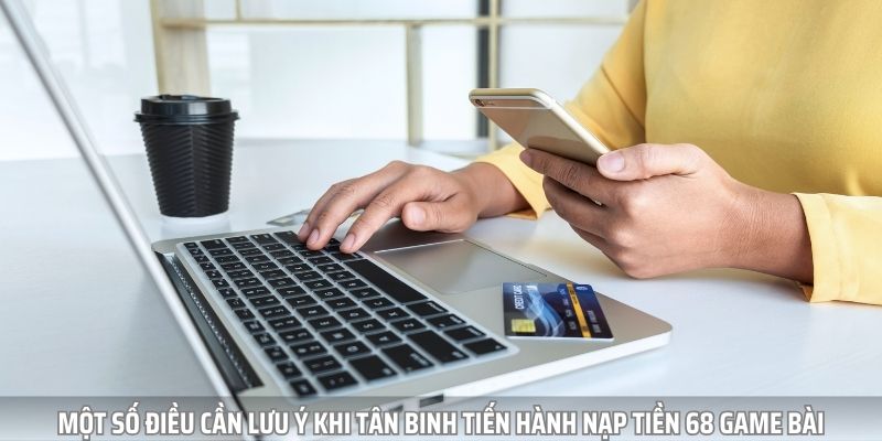 Một số lưu ý quan trọng cần biết khi nạp tiền 68 game bài