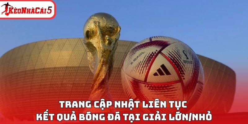 Trang cập nhật liên tục kết quả bóng đá tại giải lớn/nhỏ