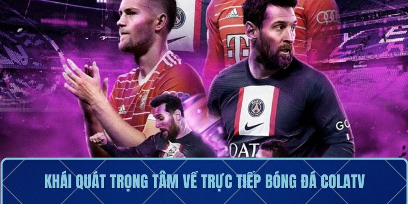 Khái quát trọng tâm về trực tiếp bóng đá ColaTV
