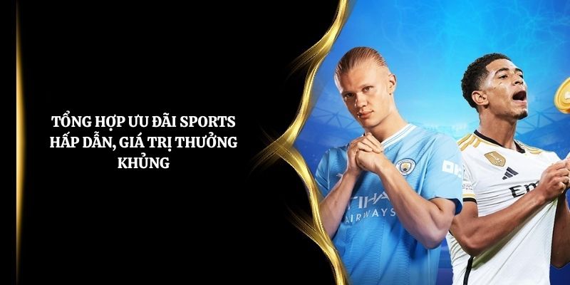 Tổng hợp ưu đãi Sports hấp dẫn, giá trị thưởng khủng