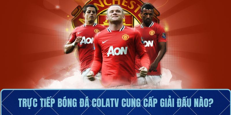 Trực tiếp bóng đá ColaTV cung cấp giải đấu nào?