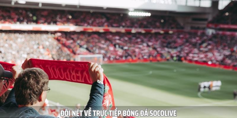 Trực tiếp bóng đá Socolive là địa chỉ xem được nhiều người lựa chọn