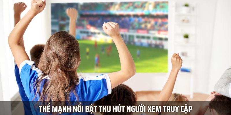 Thế mạnh nổi bật thu hút người xem truy cập