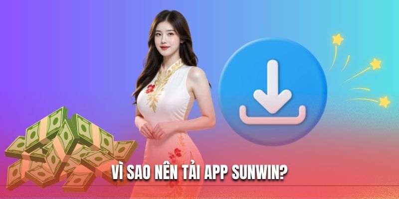 Vì sao nên tải app SUNWIN?