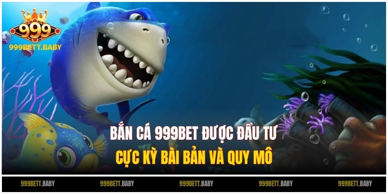 Bắn Cá 999BET được đầu tư cực kỳ bài bản và quy mô