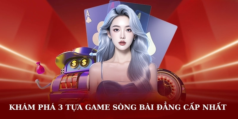 Khám phá 3 tựa game sòng bài đẳng cấp nhất