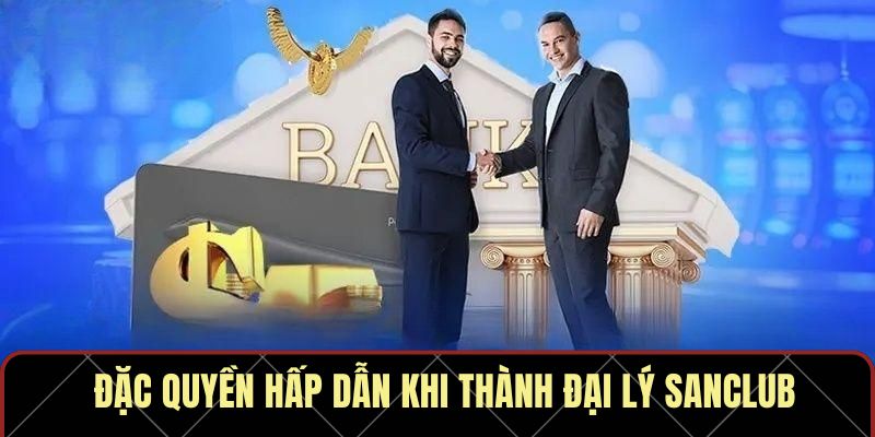 Đặc quyền hấp dẫn khi thành đại lý Sanclub
