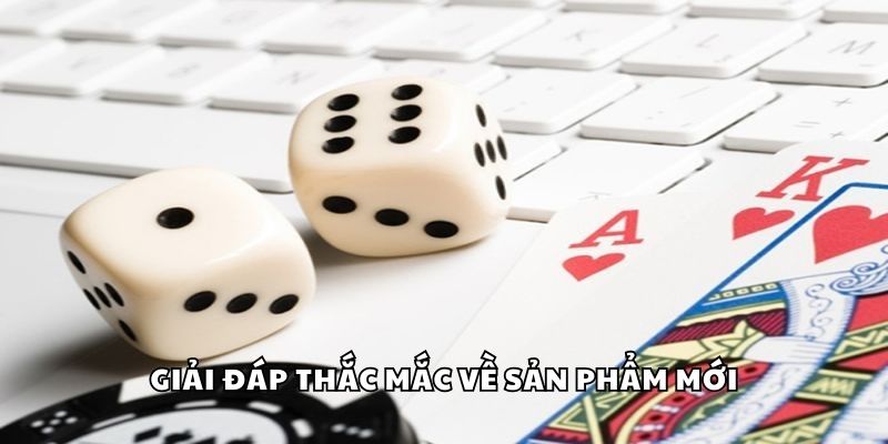Giải đáp thắc mắc về sản phẩm mới