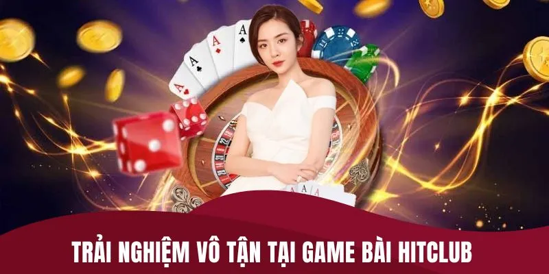Trải nghiệm vô tận tại game bài HITCLUB