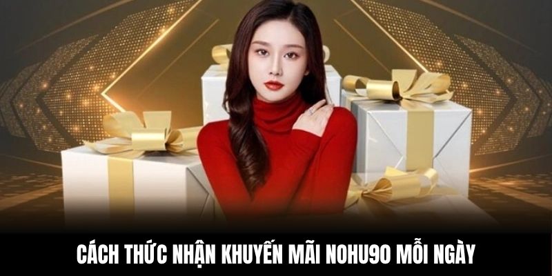 Cách thức nhận khuyến mãi NOHU90 mỗi ngày