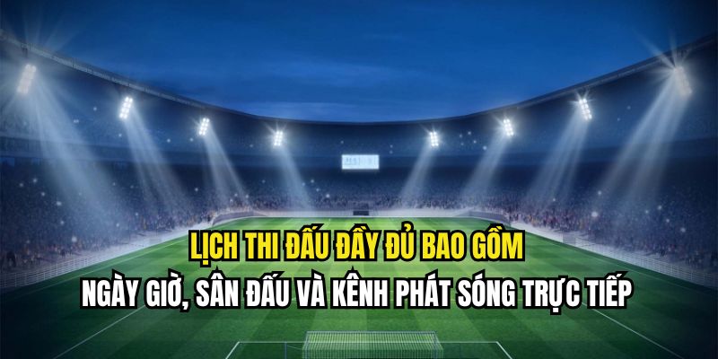 Lịch thi đấu đầy đủ bao gồm ngày giờ, sân đấu và kênh phát sóng trực tiếp