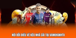 Nói đôi điều về kèo nhà cái tại Vankhanhtv