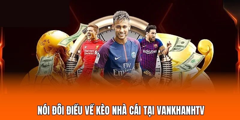 Nói đôi điều về kèo nhà cái tại Vankhanhtv
