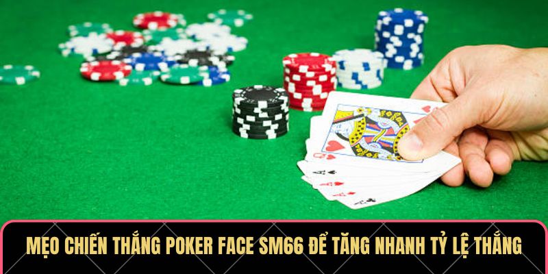 Mẹo chiến thắng Poker Face SM66 để tăng nhanh tỷ lệ thắng
