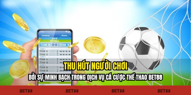 Thu hút người chơi bởi sự minh bạch trong dịch vụ cá cược thể thao Bet88