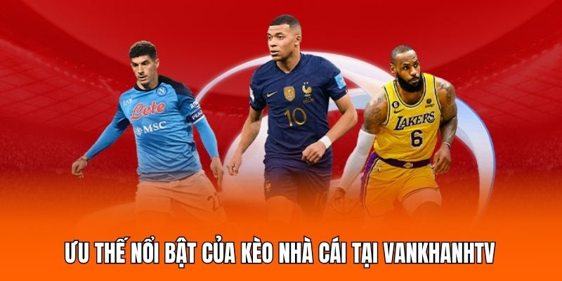 Ưu thế nổi bật của kèo nhà cái tại Vankhanhtv