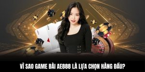 Vì sao game bài AE888 là lựa chọn hàng đầu?
