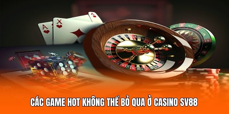Các game hot không thể bỏ qua ở casino SV88