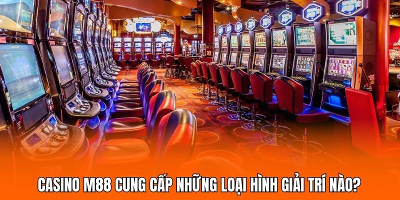 Casino M88 cung cấp những loại hình giải trí nào?