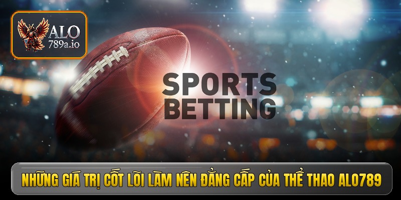 Những giá trị cốt lõi làm nên đẳng cấp của thể thao ALO789