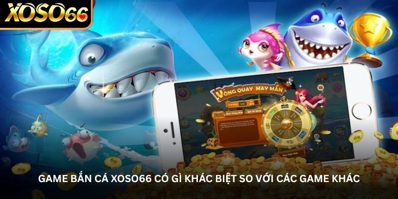 Game bắn cá Xoso66 có gì khác biệt so với các game khác