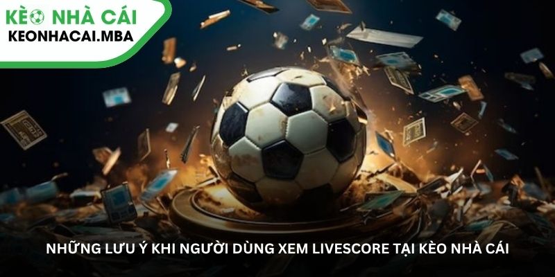 Những lưu ý khi người dùng xem Livescore tại kèo nhà cái